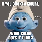 Awesome Smurf Meme | IF YOU CHOKE A SMURF, MEMEs by Dan Campbell; WHAT COLOR DOES IT TURN ? | image tagged in awesome smurf meme | made w/ Imgflip meme maker