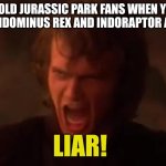 Average 9 yr old jurassic park fan | 9 YEAR OLD JURASSIC PARK FANS WHEN YOU TELL THEM THE INDOMINUS REX AND INDORAPTOR AREN'T REAL; LIAR! | image tagged in anakin screaming in anger liar | made w/ Imgflip meme maker