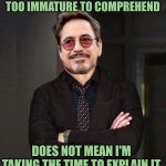 That Face You Make Smile | JUST BECAUSE YOU ARE TOO IMMATURE TO COMPREHEND; DOES NOT MEAN I'M TAKING THE TIME TO EXPLAIN IT | image tagged in that face you make smile,immature,imma head out,its not going to happen,you can't explain that | made w/ Imgflip meme maker