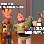 Mera dost | MERA DOST 
BHAI BANDI BAT NHI KAR RAHI HE; ME:
ARE SE SABHI MOH-MAYA HE BRO | image tagged in memes,funny memes | made w/ Imgflip meme maker