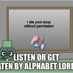 Mr. Circle | I ate your soup without permission; LISTEN OR GET EATEN BY ALPHABET LORE F | image tagged in circle | made w/ Imgflip meme maker