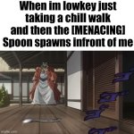 [MENACINGLY] | When im lowkey just taking a chill walk and then the [MENACING] Spoon spawns infront of me | image tagged in blank,jojo's bizarre adventure,funny memes | made w/ Imgflip meme maker