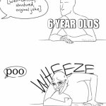 Wheeze | 6 YEAR OLDS; poo | image tagged in wheeze,memes,change my mind,funny,fun,gifs | made w/ Imgflip meme maker