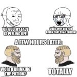DRINKING CHAD POTION AT 3AM!!!! | OH GOD MY FACE IS PEELING OFF! DUDE  WHY DID YOU DRINK THAT CHAD POTION! A FEW HOURS LATER:; TOTALLY; WORTH DRINKING THE POTION? | image tagged in chad we know,dumb | made w/ Imgflip meme maker