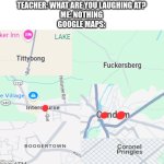 absolute cinema | TEACHER: WHAT ARE YOU LAUGHING AT?
ME: NOTHING
GOOGLE MAPS: | image tagged in memes,google maps,cities,funny,names,weird | made w/ Imgflip meme maker