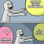 Running Away Balloon | A YOUTUBER I FINALLY ENJOY WATCHING; ME; A YOUTUBER I FINALLY ENJOY WATCHING; GROOMING ALLEGATIONS; ME | image tagged in memes,running away balloon | made w/ Imgflip meme maker