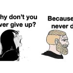 Why don’t you ever give up?