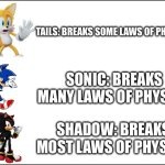How many laws of physics broken | TAILS: BREAKS SOME LAWS OF PHYSICS; SONIC: BREAKS MANY LAWS OF PHYSICS; SHADOW: BREAKS MOST LAWS OF PHYSICS | image tagged in sonic the hedgehog | made w/ Imgflip meme maker