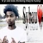 Sybau | Person: says anything
9 yr old kids thinking they're funny: | image tagged in sybau | made w/ Imgflip meme maker