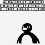 Siblings | YOU TRYING TO GET YOUR PARENT'S ATTENTION AND YOU SEE YOUR YOUNGER SIBLING GET ALL OF THE ATTENTION BE LIKE: | image tagged in gifs,pingu | made w/ Imgflip video-to-gif maker