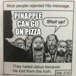 They hated jesus because he told them the truth | PINAPPLE CAN GO ON PIZZA | image tagged in they hated jesus because he told them the truth | made w/ Imgflip meme maker