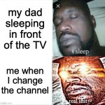 fr bro | my dad sleeping in front of the TV; me when I change the channel | image tagged in memes,sleeping shaq | made w/ Imgflip meme maker