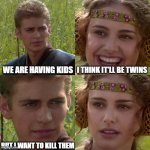 Anakin Padme 4 Panel | WE ARE HAVING KIDS; I THINK IT'LL BE TWINS; BUT I WANT TO KILL THEM | image tagged in anakin padme 4 panel | made w/ Imgflip meme maker