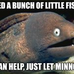 Bad Joke Eel | NEED A BUNCH OF LITTLE FISH? I CAN HELP, JUST LET MINNOW | image tagged in memes,bad joke eel | made w/ Imgflip meme maker