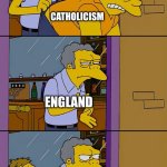Moe throws Barney | CATHOLICISM; ENGLAND; CATHOLICISM UNDER CARDINAL NEWMAN | image tagged in moe throws barney | made w/ Imgflip meme maker
