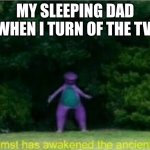 hoooooonk-mimimimimi-WHO THE HELL TURNED OF THE TV | MY SLEEPING DAD WHEN I TURN OF THE TV | image tagged in whomst has awakened the ancient one | made w/ Imgflip meme maker