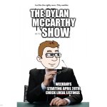 The Dylan McCarthy Show (#1 of #12) Extra Large TV Poster Image | THE DYLAN; MCCARTHY; SHOW; WEEKDAYS STARTING APRIL 28TH; CHECK LOCAL LISTINGS | image tagged in blank white template 4 3 | made w/ Imgflip meme maker