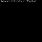 he wants that cookie so effing bad meme