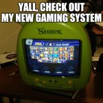 Shrek system | YALL, CHECK OUT MY NEW GAMING SYSTEM | image tagged in super smash mouth bros | made w/ Imgflip meme maker
