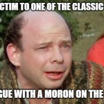 I've learned my lesson, have you? | YOU FELL VICTIM TO ONE OF THE CLASSIC BLUNDERS! NEVER ARGUE WITH A MORON ON THE INTERNET! | image tagged in vizzini princess bride - classic blunder,the internet,idiots,morons | made w/ Imgflip meme maker