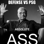 Absolute Ass | REAL MADRID'S DEFENSE VS PSG | image tagged in absolute ass | made w/ Imgflip meme maker