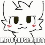 you like kissing boys | TIME TO CAUSE A RIOT :3 | image tagged in you like kissing boys | made w/ Imgflip meme maker