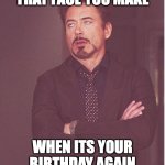 I Hate Birthdays | THAT FACE YOU MAKE; WHEN ITS YOUR BIRTHDAY AGAIN | image tagged in memes,face you make robert downey jr | made w/ Imgflip meme maker