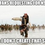 i don't create nsfw | MY FANS REQUESTING FOR NSFW; ME: I DON'T CREATE THAT SHIT | image tagged in memes,jack sparrow being chased | made w/ Imgflip meme maker