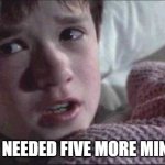 I See Dead People | I JUST NEEDED FIVE MORE MINUTES! | image tagged in memes,i see dead people | made w/ Imgflip meme maker