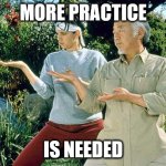 more practice | MORE PRACTICE; IS NEEDED | image tagged in karate kid practice | made w/ Imgflip meme maker