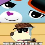 Me Ruining A Fill In Meme #154 | WHAT AM I DOING IN THIS FILL IN SHIT | image tagged in ruin this fill in meme 154 | made w/ Imgflip meme maker