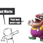 Now It's a Disco, But Not for Yellow Mario | Bad Mario; That was years ago | image tagged in hey guys - not what i'm called | made w/ Imgflip meme maker