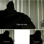 I fear no man but that thing scares me