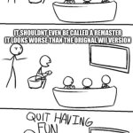 even if it is a downgrade to the wii version i still like colors ultimate | SONIC COLORS ULTIMATE IS A BAD REMASTER; IT SHOULDNT EVEN BE CALLED A REMASTER IT LOOKS WORSE THAN THE ORIGNAL WII VERSION | image tagged in quit having fun | made w/ Imgflip meme maker