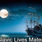 Slavic Pirate Ship | Slavic Lives Mater | image tagged in slavic pirate ship,slavic lives matter,yugoslavia | made w/ Imgflip meme maker