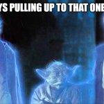 Star Wars Force Ghosts | ME AND THE BOYS PULLING UP TO THAT ONE HOMIES HOUSE | image tagged in star wars force ghosts | made w/ Imgflip meme maker