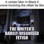 If You Know, You Know | A certain Men In Black II scene involving the villain be like: | image tagged in tonight's episode the writer's barely-disguised fetish,memes,movies,science fiction,fetish | made w/ Imgflip meme maker
