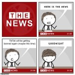 Wahhhh? | TikTok will be getting banned again (maybe this time) | image tagged in the news,tiktok,memes,oh wow are you actually reading these tags | made w/ Imgflip meme maker