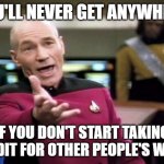 Key to Success | YOU'LL NEVER GET ANYWHERE; IF YOU DON'T START TAKING CREDIT FOR OTHER PEOPLE'S WORK | image tagged in startrek,picard,work,success,credit | made w/ Imgflip meme maker