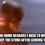 I always have to go back and double check | ME RACING HOME BECAUSE I NEED TO MAKE SURE I TURNED OFF THE STOVE AFTER LEAVING THE HOUSE | image tagged in gifs,memes,the flash | made w/ Imgflip video-to-gif maker