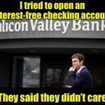Interests-free | I tried to open an interest-free checking account; They said they didn’t care | image tagged in svb | made w/ Imgflip meme maker