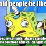 Mocking Spongebob Meme | old people be like; why does my computer always explode when i try to download a file called "virus.exe" | image tagged in memes,mocking spongebob,funny,gifs,relatable,stop reading the tags | made w/ Imgflip meme maker