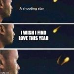 dating life | I WISH I FIND LOVE THIS YEAR | image tagged in shooting star rejected wish | made w/ Imgflip meme maker