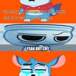Me Ruining A Fill In Meme #156 | YEAH BUT CRY | image tagged in ruin this fill in meme 156 | made w/ Imgflip meme maker