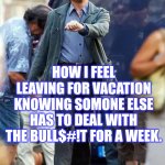 Vacation | HOW I FEEL LEAVING FOR VACATION KNOWING SOMONE ELSE HAS TO DEAL WITH THE BULL$#!T FOR A WEEK. | image tagged in vacation,work,responcibility,leaving,holiday,fun | made w/ Imgflip meme maker