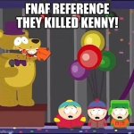 Omg they killed kenny | FNAF REFERENCE
THEY KILLED KENNY! | image tagged in omg they killed kenny | made w/ Imgflip meme maker