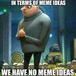 Well, except for this one, no matter how terrible it is | IN TERMS OF MEME IDEAS; WE HAVE NO MEME IDEAS | image tagged in in terms of money we have no money,memes,upvotes,imgflip | made w/ Imgflip meme maker