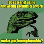 Homophone phobia | Does fear of using the wrong spelling of a word; make you homophonebic? | image tagged in memes,philosoraptor | made w/ Imgflip meme maker