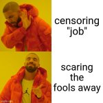 job! work! employment! being hired! | censoring "job"; scaring the fools away | image tagged in memes,drake hotline bling,job,employment,work | made w/ Imgflip meme maker