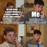 Old people music I've never heard of | My dad, when a Lynyrd Skynyrd song is playing on his radio stations; Me; Is it Sweet Home Alabama? Do you know this song? | image tagged in no then no,music,music meme,dads,classic rock | made w/ Imgflip meme maker